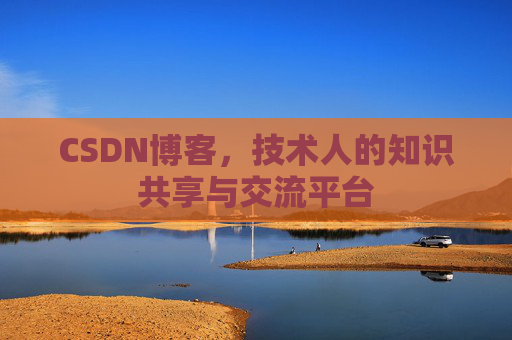 CSDN博客，技术人的知识共享与交流平台